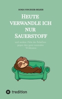 Heute verwandle ich nur Sauerstoff: und andere Akte der Rebellion gegen den ganz normalen Wahnsinn - Das humorvolle Buch für alle, die vom Alltag ... für mehr Gelassenheit suchen (German Edition) 3384940008 Book Cover