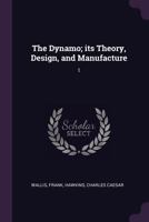 The Dynamo; Its Theory, Design, and Manufacture: 1 1378285336 Book Cover