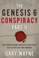 The Genesis 6 Conspiracy Part II: How Understanding Prehistory and Giants Helps Define End-Time Prophecy 1632696088 Book Cover