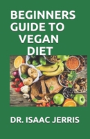 BEGINNERS GUIDE TO VEGAN DIET: The Simplified Guide To A Plant Based Living Including Meal Plan And Fresh Recipes B0884CG1ZM Book Cover