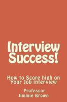 Interview Success!: How to Score High on Your Job Interview 1478161493 Book Cover