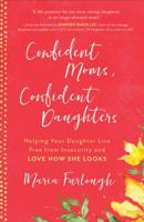 Confident Moms, Confident Daughters: Helping Your Daughter Live Free from Insecurity and Love How She Looks 0800735218 Book Cover