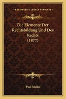 Die Elemente Der Rechtsbildung Und Des Rechts (1877) 1168473160 Book Cover