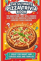 The Ultimate Pizza Trivia Book: 100 Questions That Will Change How You See America's Favorite Comfort Food Forever | Great for Smart and Curious Kids and Families B0GY1GTSN1 Book Cover