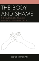 The Body and Shame: Phenomenology, Feminism, and the Socially Shaped Body 1498513581 Book Cover