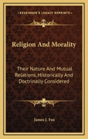 Religion and Morality: Their Nature and Mutual Relations, Historically and Doctrinally Considered 1014213770 Book Cover