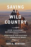 Saving the Wild Country: Five Visionary Environmentalists and the Struggle for Nature in the American West 030027825X Book Cover