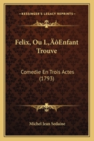 Felix, Ou L'Enfant Trouve: Comedie En Trois Actes (1793) 1179559312 Book Cover