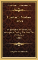 London In Modern Times: Or Sketches Of The Great Metropolis During The Last Two Centuries 1176810820 Book Cover
