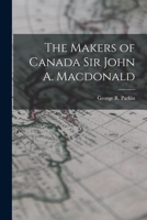 The Makers Of Canada: Sir John A. Macdonald, By G.r. Parkin. 1908 1018292918 Book Cover