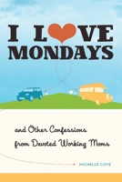 I Love Mondays: And Other Confessions from Devoted Working Moms 1580054358 Book Cover