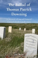 The Ballad of Thomas Patrick Downing: A Memoir of one of General Custer's Irish Cavalrymen 1068672803 Book Cover