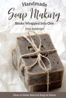 Homemade Soap Making Books Wrapped Into One: How to Make Natural Soap at Home 1544119283 Book Cover