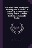 The History and Pedagogy of Reading: With a Review of the History of Reading and Writing and of Methods, Texts, and Hygiene in Reading 1017406987 Book Cover