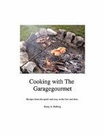 Cooking with the Garagegourmet: Recipes from the Quick and Easy, to the Low and Slow 1456713620 Book Cover
