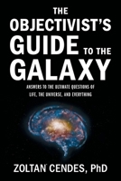 The Objectivist's Guide to the Galaxy: Answers to the Ultimate Questions of Life, the Universe, and Everything 1544548222 Book Cover