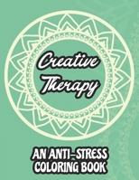 Creative Therapy An Anti-Stress Coloring Book: Mind Soothing Floral Illustrations, Mandala's And Intricate Designs To Color, Calming Coloring Activity Pages B08KWP2L9B Book Cover