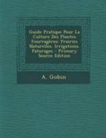 Guide Pratique Pour La Culture Des Plantes Fourragères: Prairies Naturelles. Irrigations. Paturages 1021558664 Book Cover