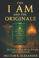 The I AM and the Originals: The Codex of Moses, Hermes Principles, and the Eternal Exodus B0FTFKSY73 Book Cover