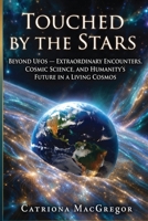Touched by the Stars: Beyond UFOs - Extraordinary Encounters, Cosmic Science and Humanity's Future in a Living Cosmos B0H5MZT9FH Book Cover