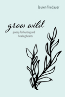 Grow Wild: Poetry for Hurting and Healing Hearts 1666719471 Book Cover