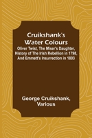 Cruikshank's Water Colours; Oliver Twist, The Miser's Daughter, History of The Irish Rebellion in 1798, and Emmett's Insurrection in 1803 9356151318 Book Cover