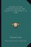 History of the Insurrection of the County of Wexford, A. D. 1798: Including an Account of Transactions Preceding That Event, With an Appendix 101656919X Book Cover