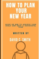 How To Plan Your New Year: Guide On How To Achieve Your Goals And Have A Successful Year B0BS8Q9DFS Book Cover