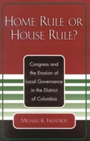 Home Rule or House Rule?: Congress and the Erosion of Local Governance in the District of Columbia