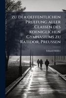 zu der oeffentlichen Pruefung aller Classen des koeniglichen Gymnasiums zu Ratidor, Preussen (German Edition) 1023925982 Book Cover