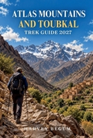 ATLAS MOUNTAINS AND TOUBKAL TREK GUIDE 2027: Imlil to Summit Itineraries, Refuge Stays, Berber Villages, and Packing Tips for First-Time Hikers B0HK7RWWD6 Book Cover