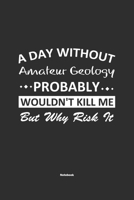 A Day Without Amateur Geology Probably Wouldn't Kill Me But Why Risk It Notebook: NoteBook / Journla Amateur Geology Gift, 120 Pages, 6x9, Soft Cover, Matte Finish 1679250906 Book Cover