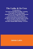 The Lathe & Its UsesOr, Instruction in the Art of Turning Wood and Metal.Including a Description of the Most Modern Appliances For the Ornamentation o 9356703698 Book Cover
