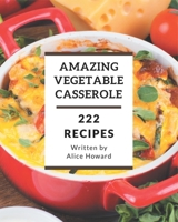 222 Amazing Vegetable Casserole Recipes: Best-ever Vegetable Casserole Cookbook for Beginners B08P1CFGBL Book Cover