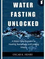 Water Fasting Unlocked: A Water-Only Blueprint to Healing, Autophagy, and Lasting Vitality B0FKBW7WLS Book Cover
