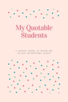 My Quotable Students: A Teacher Journal to Record and Collect Unforgettable Quotes: My Quotable Students: A Teacher Journal to Record and Collect Unforgettable Quotes 1672272009 Book Cover
