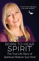 Born to Hear Spirit - The True Life Story of Spiritual Medium Sue Hind 1800949146 Book Cover