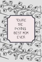You're the F*cking Best Mom Ever: Lined Mother Journal / Notebook - Great Accessories & Mother's Day Gift Idea for All Moms & Mommys. 1092898700 Book Cover