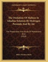 The Oxidation Of Maltose In Alkaline Solution By Hydrogen Peroxide And By Air: The Preparation And Study Of Maltobionic Acid 1167163567 Book Cover