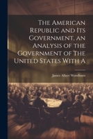The American Republic and its Government, an Analysis of the Government of the United States With A 102215172X Book Cover