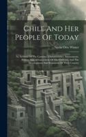 Chile And Her People Of Today: An Account Of The Customs, Characteristics, Amusements, History And Advancement Of The Chileans, And The Development A 1020215526 Book Cover