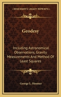 Geodesy, Including Astronomical Observations, Gravity Measurements, and Method of Least Squares 0548476810 Book Cover