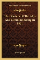 The Glaciers of the Alps, & Mountaineering in 1861 1017326460 Book Cover