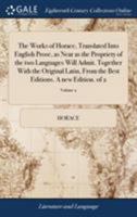 The Works of Horace, Translated Into English Prose, as Near as the Propriety of the two Languages Will Admit. Together With the Original Latin, From the Best Editions. A new Edition. of 2; Volume 2 1170971067 Book Cover