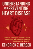Understanding and Preventing Heart Disease: Essential Strategies for Heart Attack Prevention, Recovery, and Lifelong Cardiovascular Health B0FFTB3DJ6 Book Cover