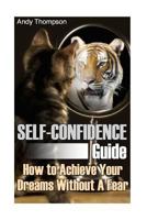 Self-Confidence Guide: How to Achieve Your Dreams Without A Fear: (Self Confidence, Self Confidence Books) 1974310159 Book Cover