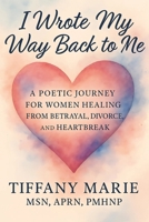 I Wrote My Way Back to Me: A Poetic Journey For Women Healing From Betrayal, Divorce and Heartbreak B0FFNDQJY8 Book Cover