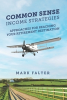 Common Sense Income Strategies: Approaches for Reaching Your Retirement Destination B0BR9DQPT5 Book Cover