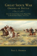 Great Sioux War Orders of Battle: How the United States Army Waged War on the Nothern Plains, 1876–1877 0806143223 Book Cover