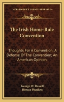 The Irish Home-rule Convention. 'Thoughts for a Convention, ' by George W. Russell. 'A Defence of the Convention, ' by the Right Hon. Sir Horace Plunkett. An American Opinion, by John Quinn 0526030763 Book Cover